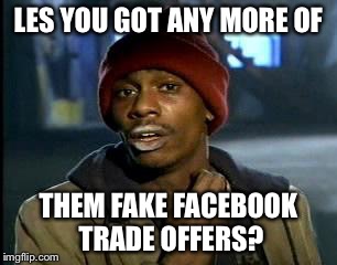 Y'all Got Any More Of That Meme | LES YOU GOT ANY MORE OF; THEM FAKE FACEBOOK TRADE OFFERS? | image tagged in memes,yall got any more of | made w/ Imgflip meme maker