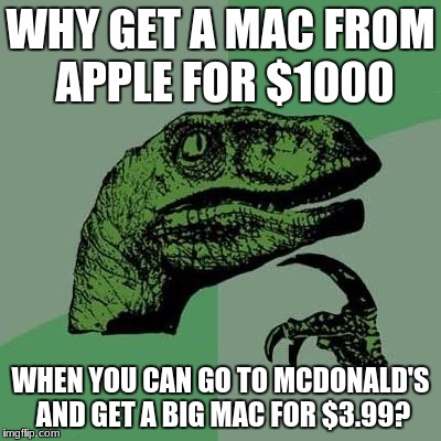WHY GET A MAC FROM APPLE FOR $1000; WHEN YOU CAN GO TO MCDONALD'S AND GET A BIG MAC FOR $3.99? | image tagged in philosoraptor,philosophy,memes,funny memes,dank memes,dinosaur | made w/ Imgflip meme maker