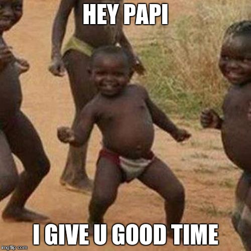 Third World Success Kid Meme | HEY PAPI; I GIVE U GOOD TIME | image tagged in memes,third world success kid | made w/ Imgflip meme maker