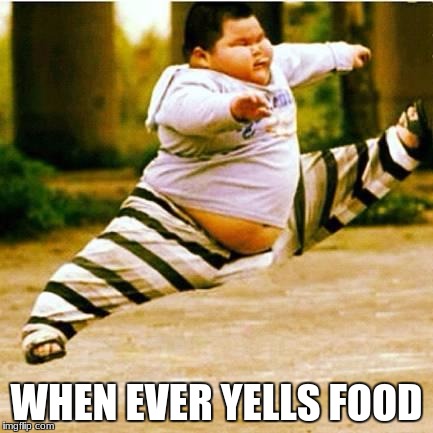 fat asian kid |  WHEN EVER YELLS FOOD | image tagged in fat asian kid | made w/ Imgflip meme maker
