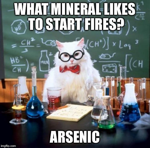 Noooo | WHAT MINERAL LIKES TO START FIRES? ARSENIC | image tagged in memes,chemistry cat,arson,arsenic,puns,corny joke | made w/ Imgflip meme maker