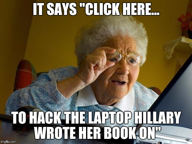 Grandma Finds The Internet | IT SAYS "CLICK HERE... TO HACK THE LAPTOP HILLARY WROTE HER BOOK ON" | image tagged in memes,grandma finds the internet | made w/ Imgflip meme maker