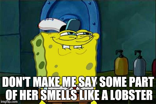 Don't You Squidward Meme | DON'T MAKE ME SAY SOME PART OF HER SMELLS LIKE A LOBSTER | image tagged in memes,dont you squidward | made w/ Imgflip meme maker