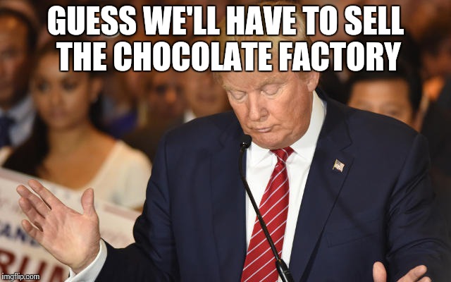 Trump Drops Ball | GUESS WE'LL HAVE TO SELL THE CHOCOLATE FACTORY | image tagged in trump drops ball | made w/ Imgflip meme maker