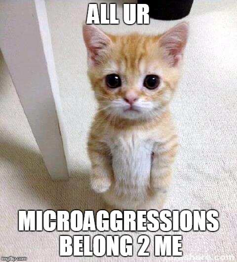 Cute Cat | ALL UR; MICROAGGRESSIONS BELONG 2 ME | image tagged in memes,cute cat | made w/ Imgflip meme maker