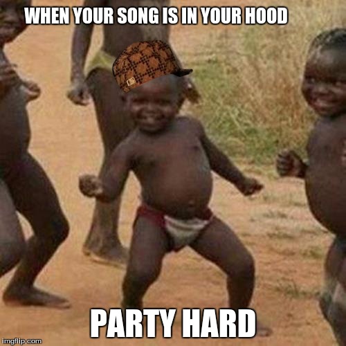 Third World Success Kid Meme | WHEN YOUR SONG IS IN YOUR HOOD; PARTY HARD | image tagged in memes,third world success kid,scumbag | made w/ Imgflip meme maker