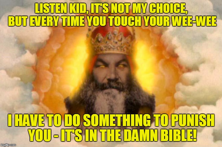 LISTEN KID, IT'S NOT MY CHOICE, BUT EVERY TIME YOU TOUCH YOUR WEE-WEE I HAVE TO DO SOMETHING TO PUNISH YOU - IT'S IN THE DAMN BIBLE! | made w/ Imgflip meme maker