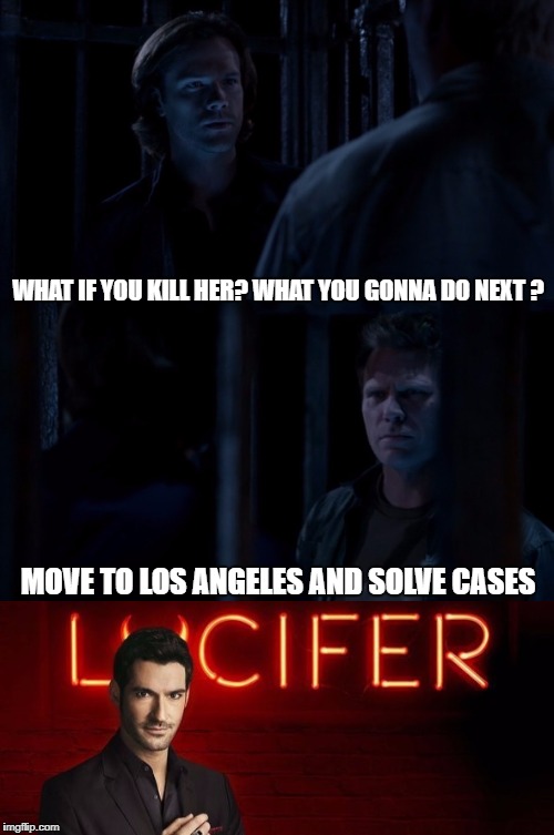 Maybe an easteregg i just watched it and though let´s do a meme | WHAT IF YOU KILL HER? WHAT YOU GONNA DO NEXT ? MOVE TO LOS ANGELES AND SOLVE CASES | image tagged in supernatural | made w/ Imgflip meme maker