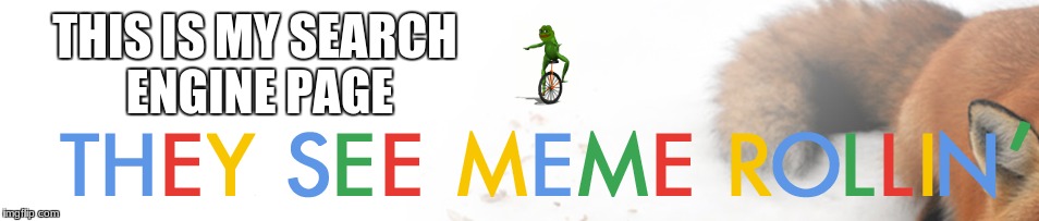 10 times better than Google | THIS IS MY SEARCH ENGINE PAGE | image tagged in memes,pepe,pepe the frog,dat boi,here come dat boi,google | made w/ Imgflip meme maker