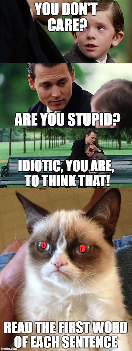 I hate you... | YOU DON'T CARE? ARE YOU STUPID? IDIOTIC, YOU ARE, TO THINK THAT! READ THE FIRST WORD OF EACH SENTENCE | image tagged in grumpy cat,funny,memes | made w/ Imgflip meme maker
