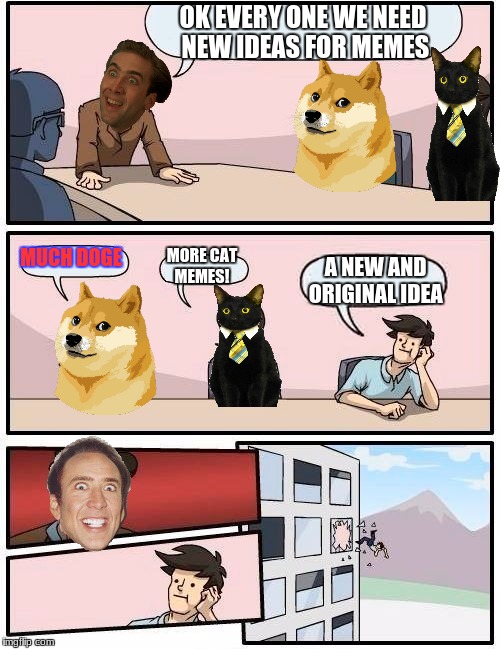 Boardroom Meeting Suggestion Meme | OK EVERY ONE WE NEED NEW IDEAS FOR MEMES; MUCH DOGE; MORE CAT MEMES! A NEW AND ORIGINAL IDEA | image tagged in memes,boardroom meeting suggestion | made w/ Imgflip meme maker
