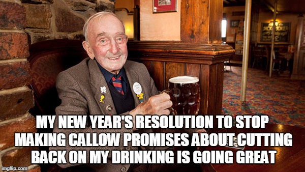 MY NEW YEAR'S RESOLUTION TO STOP MAKING CALLOW PROMISES ABOUT CUTTING BACK ON MY DRINKING IS GOING GREAT | made w/ Imgflip meme maker