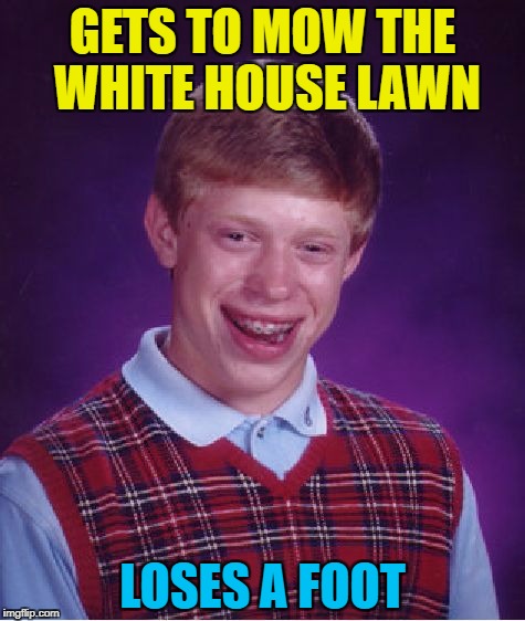And he had to hang out with Sarah Huckabee Sanders :) | GETS TO MOW THE WHITE HOUSE LAWN; LOSES A FOOT | image tagged in memes,bad luck brian,white house,mowing | made w/ Imgflip meme maker