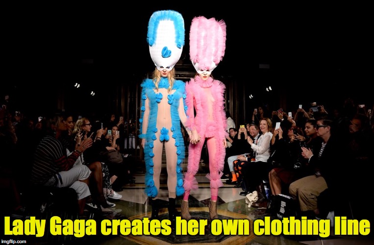 Walk Walk Fashion Baby | Lady Gaga creates her own clothing line | image tagged in catwalk,gaga,fashion | made w/ Imgflip meme maker