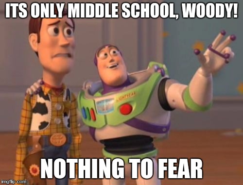 X, X Everywhere Meme | ITS ONLY MIDDLE SCHOOL, WOODY! NOTHING TO FEAR | image tagged in memes,x x everywhere | made w/ Imgflip meme maker