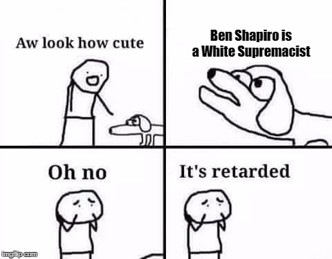 Oh no, it's retarded (template) | Ben Shapiro is a White Supremacist | image tagged in oh no it's retarded (template) | made w/ Imgflip meme maker