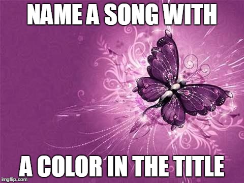 NAME A SONG WITH; A COLOR IN THE TITLE | image tagged in colors | made w/ Imgflip meme maker