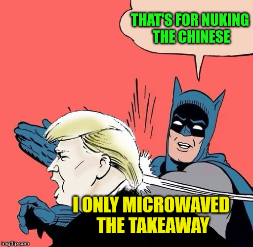 Batman slaps Trump | THAT'S FOR NUKING THE CHINESE; I ONLY MICROWAVED THE TAKEAWAY | image tagged in batman slaps trump,funny,joke,chinese,nuke,takeaway | made w/ Imgflip meme maker