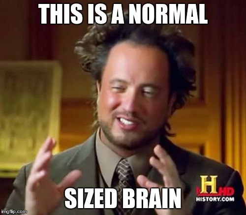 Ancient Aliens Meme | THIS IS A NORMAL; SIZED BRAIN | image tagged in memes,ancient aliens | made w/ Imgflip meme maker