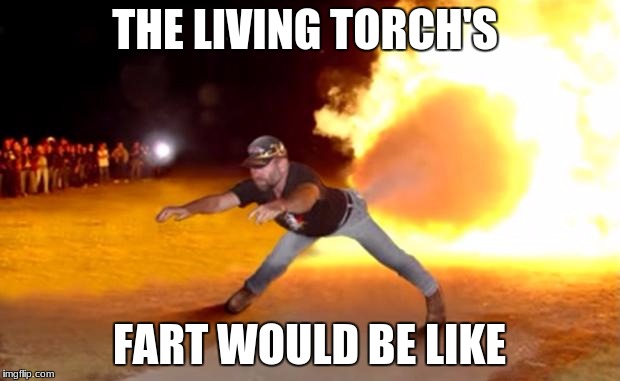 Fart Flames | THE LIVING TORCH'S; FART WOULD BE LIKE | image tagged in fart flames | made w/ Imgflip meme maker