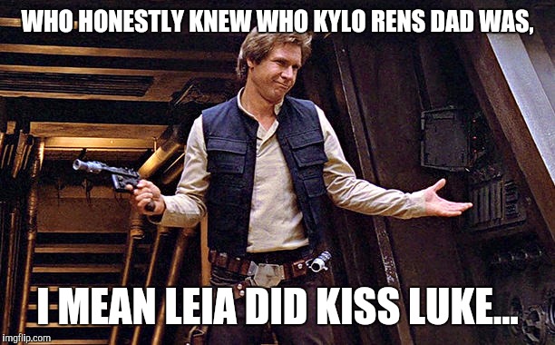 Han Solo doesn't care | WHO HONESTLY KNEW WHO KYLO RENS DAD WAS, I MEAN LEIA DID KISS LUKE... | image tagged in han solo doesn't care | made w/ Imgflip meme maker