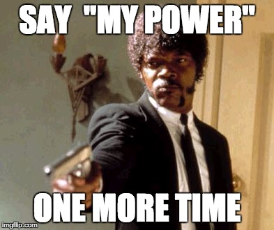 Say That Again I Dare You Meme | SAY  "MY POWER"; ONE MORE TIME | image tagged in memes,say that again i dare you | made w/ Imgflip meme maker