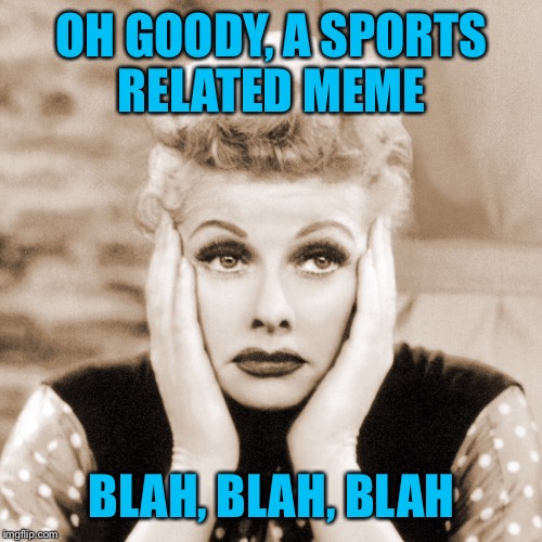 OH GOODY, A SPORTS RELATED MEME BLAH, BLAH, BLAH | made w/ Imgflip meme maker