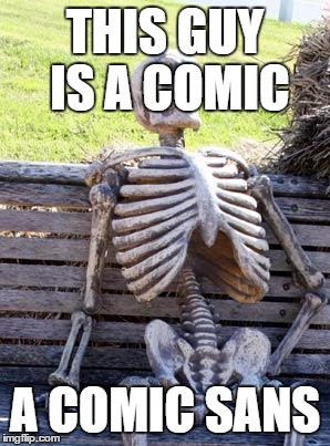 Waiting Skeleton Meme | THIS GUY IS A COMIC; A COMIC SANS | image tagged in memes,waiting skeleton | made w/ Imgflip meme maker