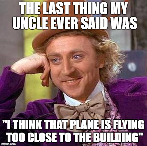 Creepy Condescending Wonka | THE LAST THING MY UNCLE EVER SAID WAS; "I THINK THAT PLANE IS FLYING TOO CLOSE TO THE BUILDING" | image tagged in memes,creepy condescending wonka | made w/ Imgflip meme maker