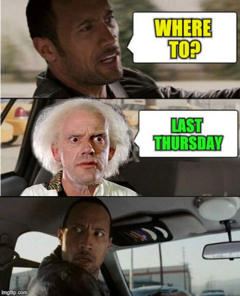 The Rock Driving Dr. Emmett Brown  | WHERE TO? LAST THURSDAY | image tagged in the rock driving dr emmett brown | made w/ Imgflip meme maker