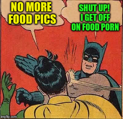 Batman Slapping Robin Meme | NO MORE FOOD PICS SHUT UP! I GET OFF ON FOOD PORN | image tagged in memes,batman slapping robin | made w/ Imgflip meme maker