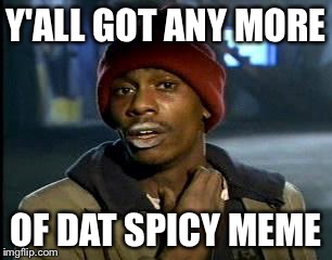 Y'all Got Any More Of That Meme | Y'ALL GOT ANY MORE; OF DAT SPICY MEME | image tagged in memes,yall got any more of | made w/ Imgflip meme maker