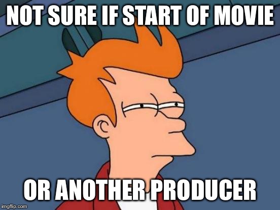Futurama Fry | NOT SURE IF START OF MOVIE; OR ANOTHER PRODUCER | image tagged in memes,futurama fry | made w/ Imgflip meme maker