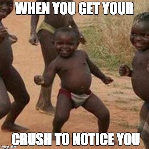 Third World Success Kid | WHEN YOU GET YOUR; CRUSH TO NOTICE YOU | image tagged in memes,third world success kid | made w/ Imgflip meme maker