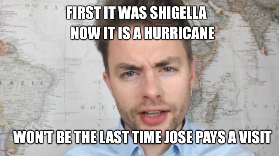 Paul Joseph Watson | NOW IT IS A HURRICANE; FIRST IT WAS SHIGELLA; WON'T BE THE LAST TIME JOSE PAYS A VISIT | image tagged in paul joseph watson | made w/ Imgflip meme maker