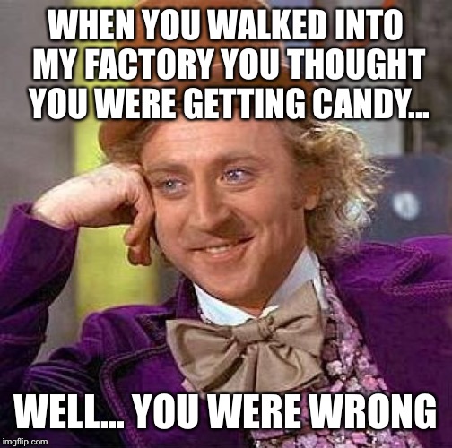 Creepy Condescending Wonka | WHEN YOU WALKED INTO MY FACTORY YOU THOUGHT YOU WERE GETTING CANDY... WELL... YOU WERE WRONG | image tagged in memes,creepy condescending wonka | made w/ Imgflip meme maker