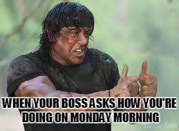 Good job Rambo | WHEN YOUR BOSS ASKS HOW YOU'RE DOING ON MONDAY MORNING | image tagged in good job rambo | made w/ Imgflip meme maker