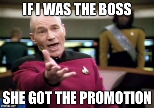 Picard Wtf Meme | IF I WAS THE BOSS SHE GOT THE PROMOTION | image tagged in memes,picard wtf | made w/ Imgflip meme maker