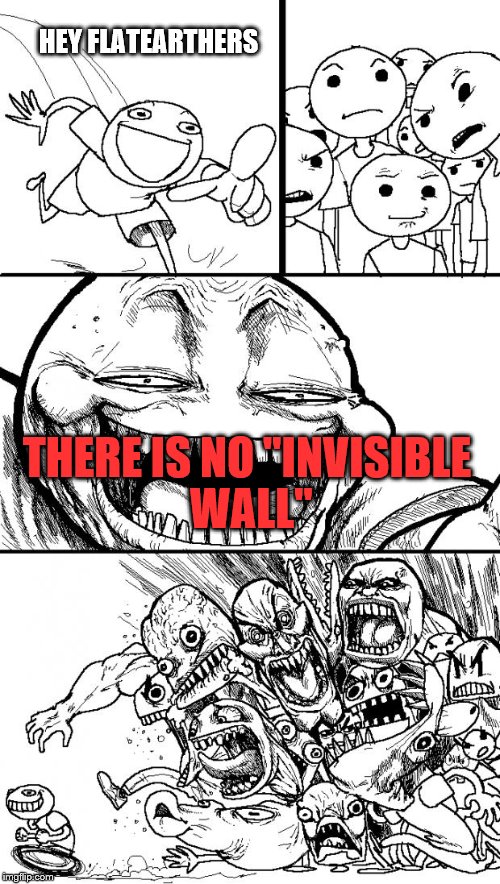 flat earthers are dumb | HEY FLATEARTHERS; THERE IS NO "INVISIBLE WALL" | image tagged in memes,hey internet,flat earth | made w/ Imgflip meme maker