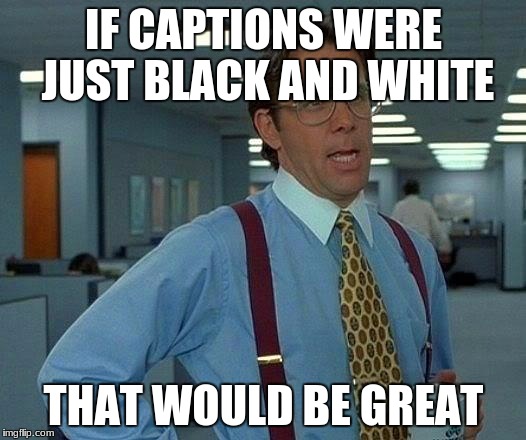 IF CAPTIONS WERE JUST BLACK AND WHITE THAT WOULD BE GREAT | image tagged in memes,that would be great | made w/ Imgflip meme maker