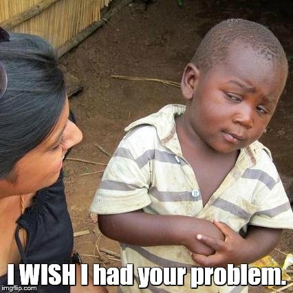 Third World Skeptical Kid Meme | I WISH I had your problem. | image tagged in memes,third world skeptical kid | made w/ Imgflip meme maker