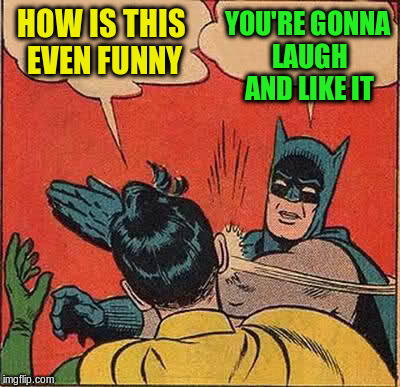 Batman Slapping Robin Meme | HOW IS THIS EVEN FUNNY YOU'RE GONNA LAUGH AND LIKE IT | image tagged in memes,batman slapping robin | made w/ Imgflip meme maker