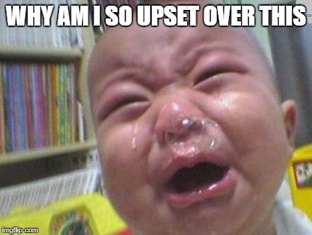 Baby Cry | WHY AM I SO UPSET OVER THIS | image tagged in baby cry | made w/ Imgflip meme maker