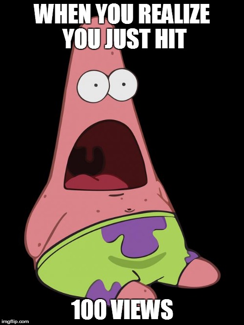 Shocked Patrick | WHEN YOU REALIZE YOU JUST HIT; 100 VIEWS | image tagged in shocked patrick | made w/ Imgflip meme maker