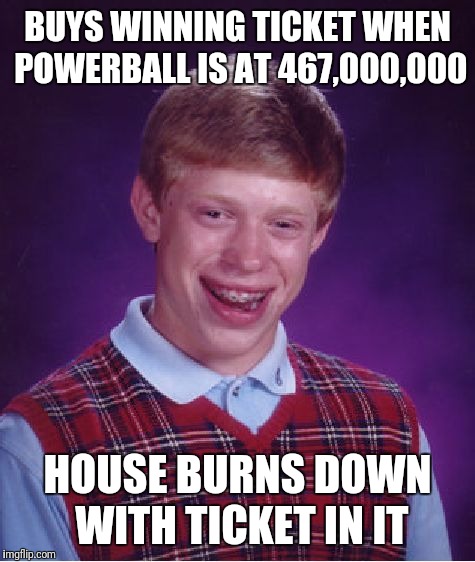 Bad Luck Brian Meme | BUYS WINNING TICKET WHEN POWERBALL IS AT 467,000,000; HOUSE BURNS DOWN WITH TICKET IN IT | image tagged in memes,bad luck brian | made w/ Imgflip meme maker