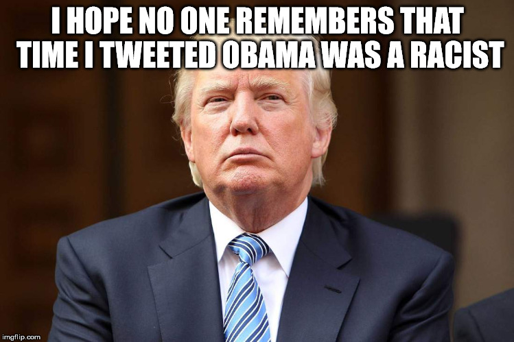 Donald Trump | I HOPE NO ONE REMEMBERS THAT TIME I TWEETED OBAMA WAS A RACIST | image tagged in donald trump | made w/ Imgflip meme maker