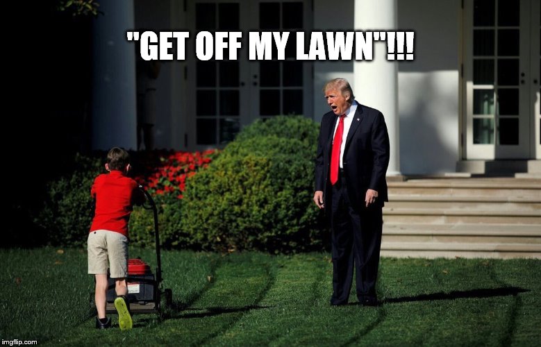 "GET OFF MY LAWN"!!! | image tagged in lawn trump | made w/ Imgflip meme maker
