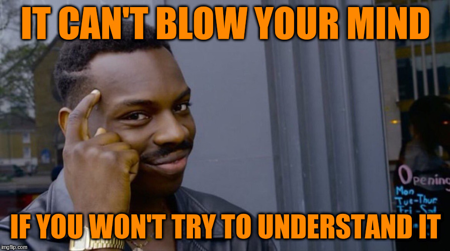 IT CAN'T BLOW YOUR MIND IF YOU WON'T TRY TO UNDERSTAND IT | made w/ Imgflip meme maker