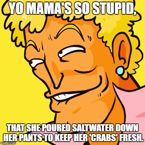 Brody Yo Mama | YO MAMA'S SO STUPID, THAT SHE POURED SALTWATER DOWN HER PANTS TO KEEP HER 'CRABS' FRESH. | image tagged in brody yo mama | made w/ Imgflip meme maker