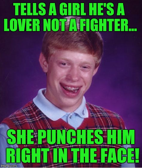But...she's a fighter! :) | TELLS A GIRL HE'S A LOVER NOT A FIGHTER... SHE PUNCHES HIM RIGHT IN THE FACE! | image tagged in memes,bad luck brian | made w/ Imgflip meme maker